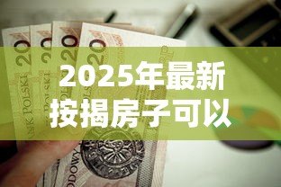 2025年最新按揭房子可以抵押贷款吗：未还清房贷能申请二次抵押吗