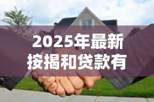 2025年最新按揭和贷款有什么区别：购房分期与普通借贷有何不同