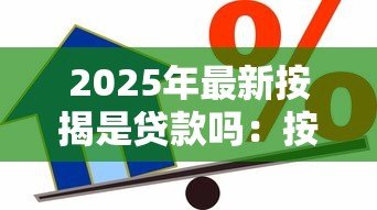 2025年最新按揭是贷款吗:按揭属于借贷行为吗 2025年最新按揭是贷款吗:按揭属于借贷行为吗