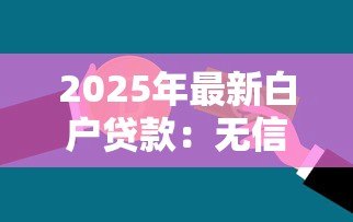 2025年最新白户贷款:无信用记录如何申请贷款 2025年最新白户贷款:无信用记录如何申请贷款