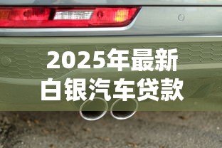 2025年最新白银汽车贷款：白银押车借款有哪些注意事项