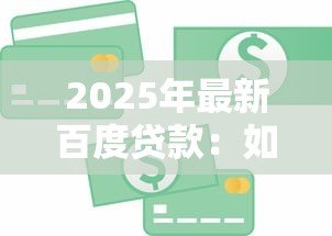 2025年最新百度贷款：如何申请百度金融的借款服务