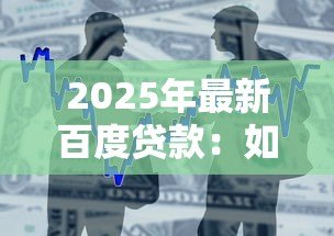 2025年最新百度贷款：如何申请百度金融的借款服务