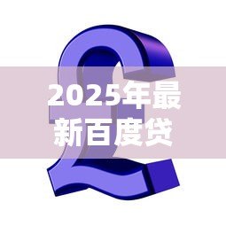 2025年最新百度贷款平台叫什么:百度旗下有哪些信贷服务 2025年最新百度贷款平台叫什么:百度旗下有哪些信贷服务