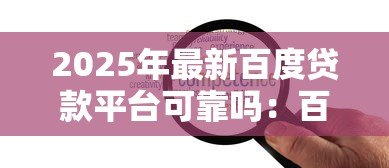 2025年最新百度贷款平台可靠吗:百度旗下贷款服务安全可信吗 2025年最新百度贷款平台可靠吗:百度旗下贷款服务安全可信吗