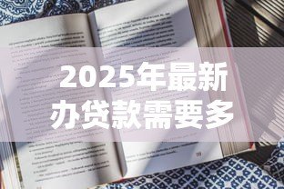 2025年最新办贷款需要多久：贷款审批周期通常多长