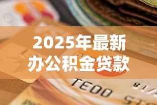 2025年最新办公积金贷款需要什么资料：公积金贷款必备材料清单有哪些