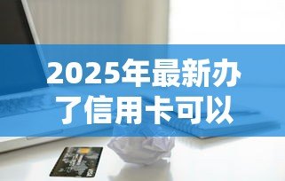 2025年最新办了信用卡可以贷款吗:信用卡持有者能否申请贷款 2025年最新办了信用卡可以贷款吗:信用卡持有者能否申请贷款