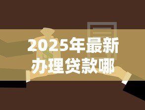 2025年最新办理贷款哪个银行好:2025年哪家银行贷款最容易通过 2025年最新办理贷款哪个银行好:2025年哪家银行贷款最容易通过