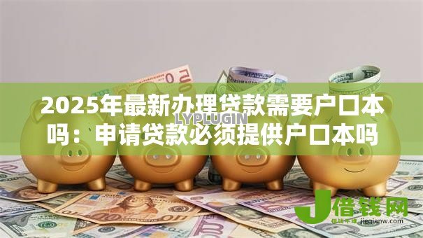 2025年最新办理贷款需要户口本吗：申请贷款必须提供户口本吗