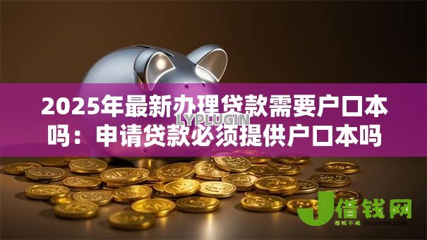 2025年最新办理贷款需要户口本吗：申请贷款必须提供户口本吗