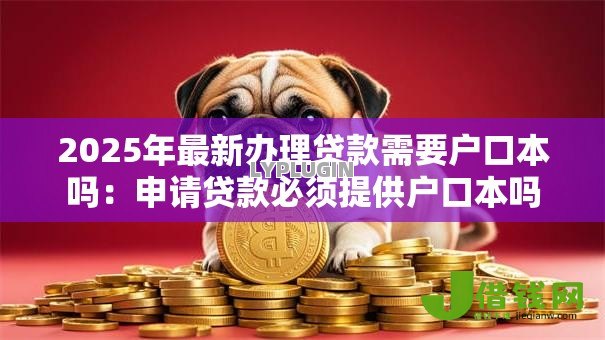 2025年最新办理贷款需要户口本吗：申请贷款必须提供户口本吗