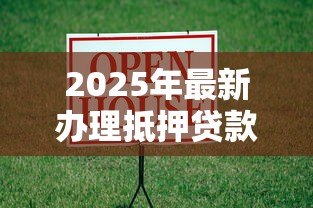 2025年最新办理抵押贷款:如何申请房产抵押融资 2025年最新办理抵押贷款:如何申请房产抵押融资
