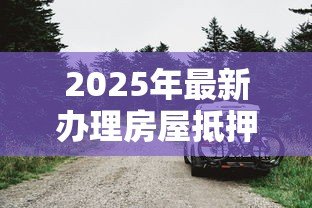 2025年最新办理房屋抵押贷款：房屋抵押贷款需要哪些条件