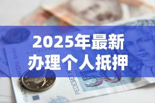 2025年最新办理个人抵押贷款：个人房产如何申请抵押借款