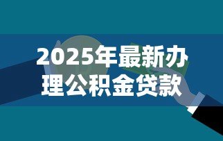 2025年最新办理公积金贷款需要多久:公积金贷款审批放款需多少天 2025年最新办理公积金贷款需要多久:公积金贷款审批放款需多少天