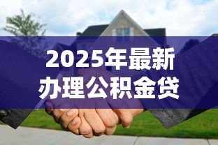 2025年最新办理公积金贷款需要多久:公积金贷款审批放款需多少天 2025年最新办理公积金贷款需要多久:公积金贷款审批放款需多少天