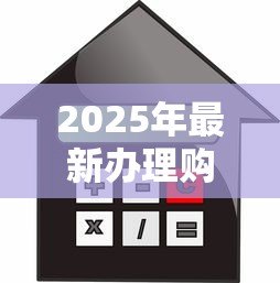 2025年最新办理购房贷款的流程：购房贷款如何申请