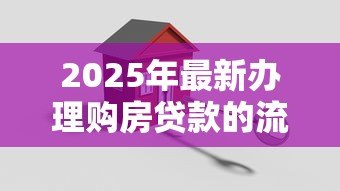 2025年最新办理购房贷款的流程：购房贷款如何申请