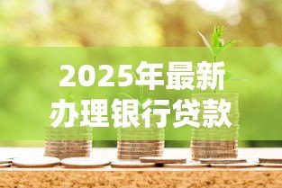 2025年最新办理银行贷款：申请贷款需要准备哪些材料