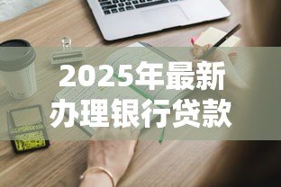 2025年最新办理银行贷款：申请贷款需要准备哪些材料