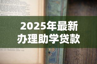 2025年最新办理助学贷款需要什么材料:申请助学贷款需准备哪些证件 2025年最新办理助学贷款需要什么材料:申请助学贷款需准备哪些证件