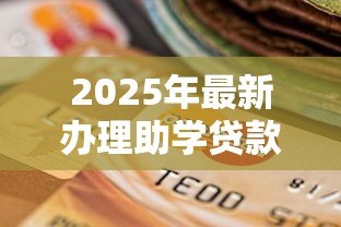 2025年最新办理助学贷款需要什么材料:申请助学贷款需准备哪些证件 2025年最新办理助学贷款需要什么材料:申请助学贷款需准备哪些证件
