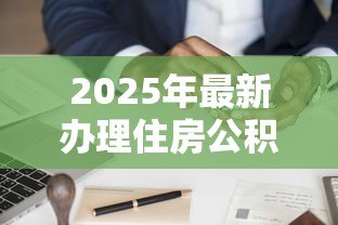 2025年最新办理住房公积金贷款的流程:买房如何使用公积金贷款 2025年最新办理住房公积金贷款的流程:买房如何使用公积金贷款