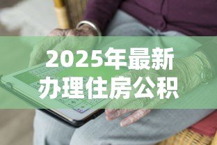 2025年最新办理住房公积金贷款流程：公积金贷款审批流程需要哪些步骤