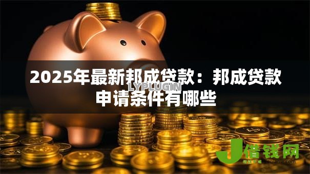 2025年最新邦成贷款：邦成贷款申请条件有哪些