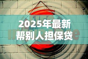 2025年最新帮别人担保贷款会影响自己贷款吗：替人担保是否波及自身贷款