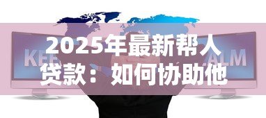 2025年最新帮人贷款：如何协助他人获得资金支持