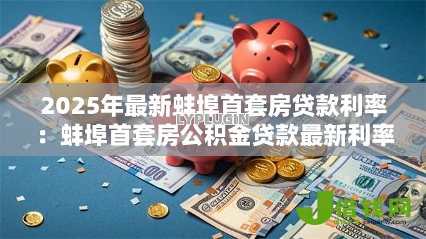 2025年最新蚌埠首套房贷款利率:蚌埠首套房公积金贷款最新利率是多少 2025年最新蚌埠首套房贷款利率:蚌埠首套房公积金贷款最新利率是多少