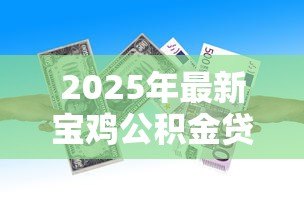 2025年最新宝鸡公积金贷款额度:宝鸡公积金最高可贷多少钱 2025年最新宝鸡公积金贷款额度:宝鸡公积金最高可贷多少钱