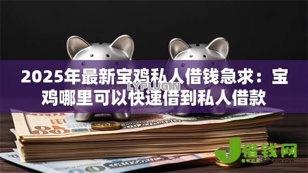 2025年最新宝鸡私人借钱急求：宝鸡哪里可以快速借到私人借款