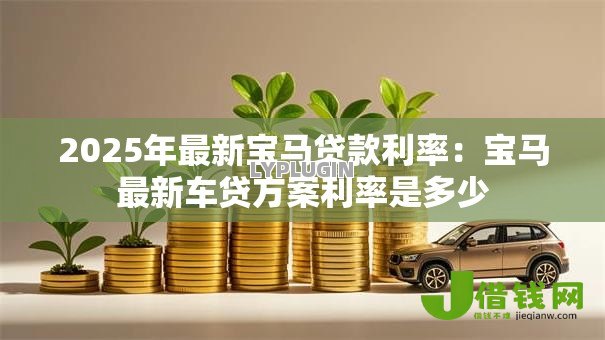 2025年最新宝马贷款利率:宝马最新车贷方案利率是多少 2025年最新宝马贷款利率:宝马最新车贷方案利率是多少