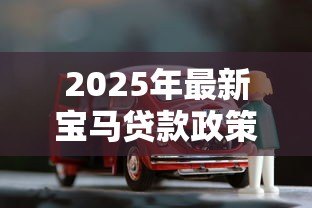 2025年最新宝马贷款政策：宝马分期购车有哪些隐形费用