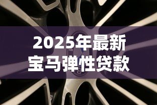 2025年最新宝马弹性贷款：宝马金融方案如何灵活还款