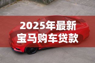 2025年最新宝马购车贷款:如何申请宝马金融分期方案 2025年最新宝马购车贷款:如何申请宝马金融分期方案