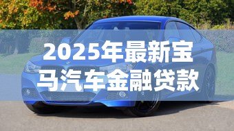 2025年最新宝马汽车金融贷款：宝马金融贷款方案有哪些可选条件