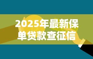 2025年最新保单贷款查征信吗：保单贷款审批是否查询信用记录