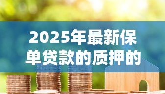2025年最新保单贷款的质押的是什么:保单贷款以什么作为抵押物 2025年最新保单贷款的质押的是什么:保单贷款以什么作为抵押物