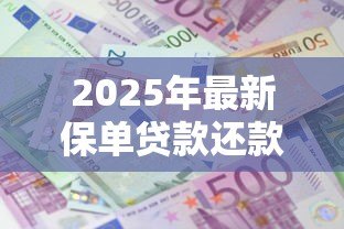 2025年最新保单贷款还款方式:保单贷款如何分期偿还最划算 2025年最新保单贷款还款方式:保单贷款如何分期偿还最划算