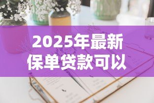 2025年最新保单贷款可以贷几次:保单贷款次数有限制吗 2025年最新保单贷款可以贷几次:保单贷款次数有限制吗