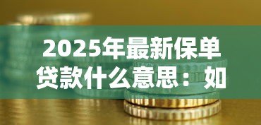 2025年最新保单贷款什么意思:如何利用保单获得资金周转 2025年最新保单贷款什么意思:如何利用保单获得资金周转