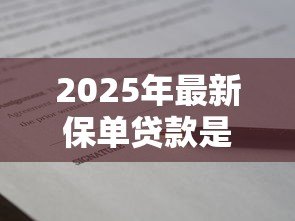 2025年最新保单贷款是什么意思:如何用保单申请贷款 2025年最新保单贷款是什么意思:如何用保单申请贷款