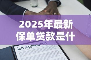 2025年最新保单贷款是什么意思:如何用保单申请贷款 2025年最新保单贷款是什么意思:如何用保单申请贷款