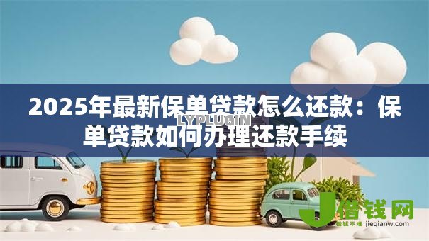 2025年最新保单贷款怎么还款：保单贷款如何办理还款手续