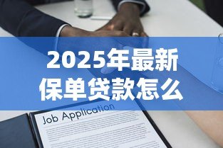 2025年最新保单贷款怎么还款：保单贷款如何办理还款手续