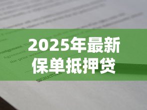 2025年最新保单抵押贷款最多可以贷出多少数额：保单贷款额度上限是多少